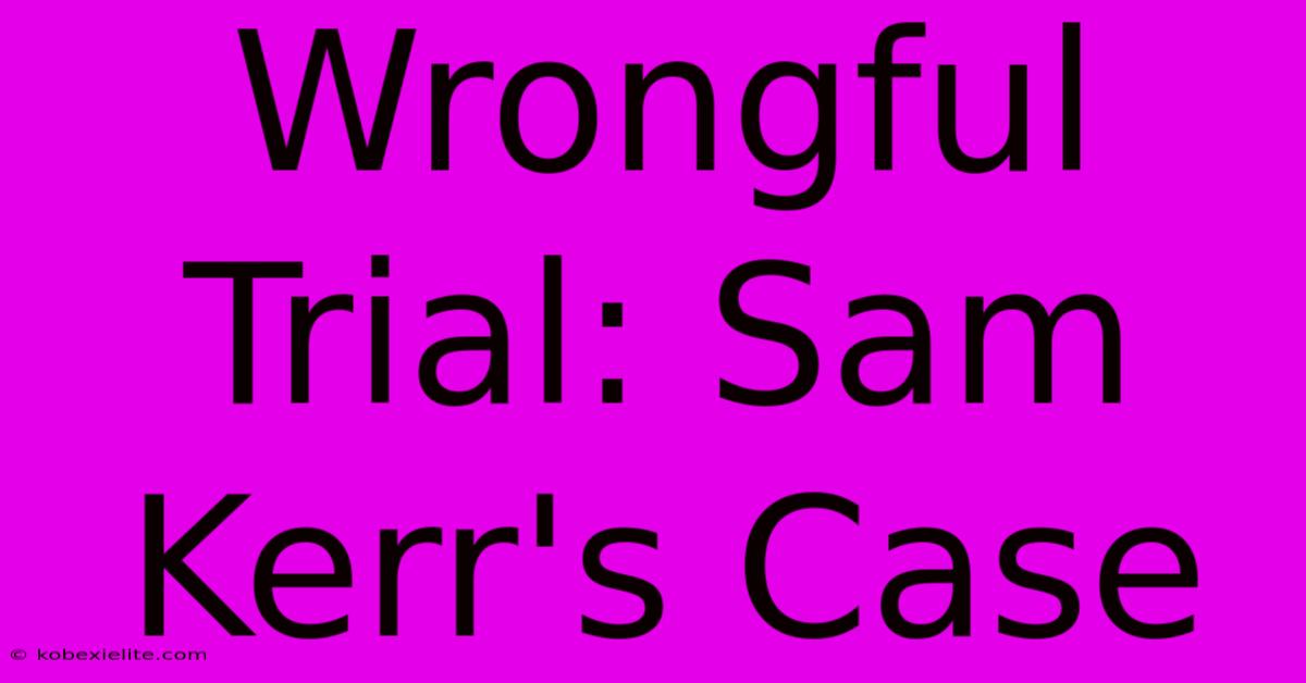 Wrongful Trial: Sam Kerr's Case