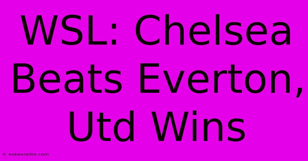 WSL: Chelsea Beats Everton, Utd Wins