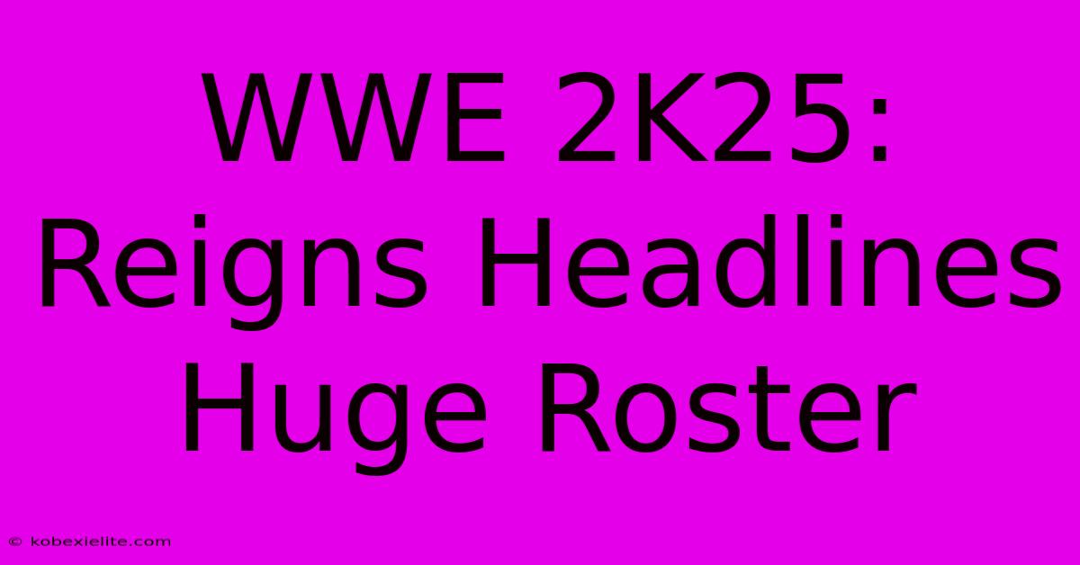 WWE 2K25: Reigns Headlines Huge Roster