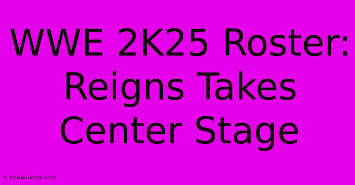 WWE 2K25 Roster: Reigns Takes Center Stage