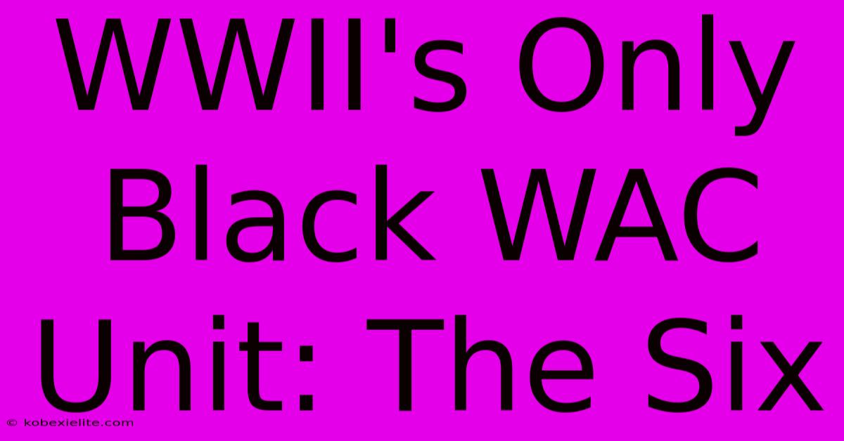 WWII's Only Black WAC Unit: The Six