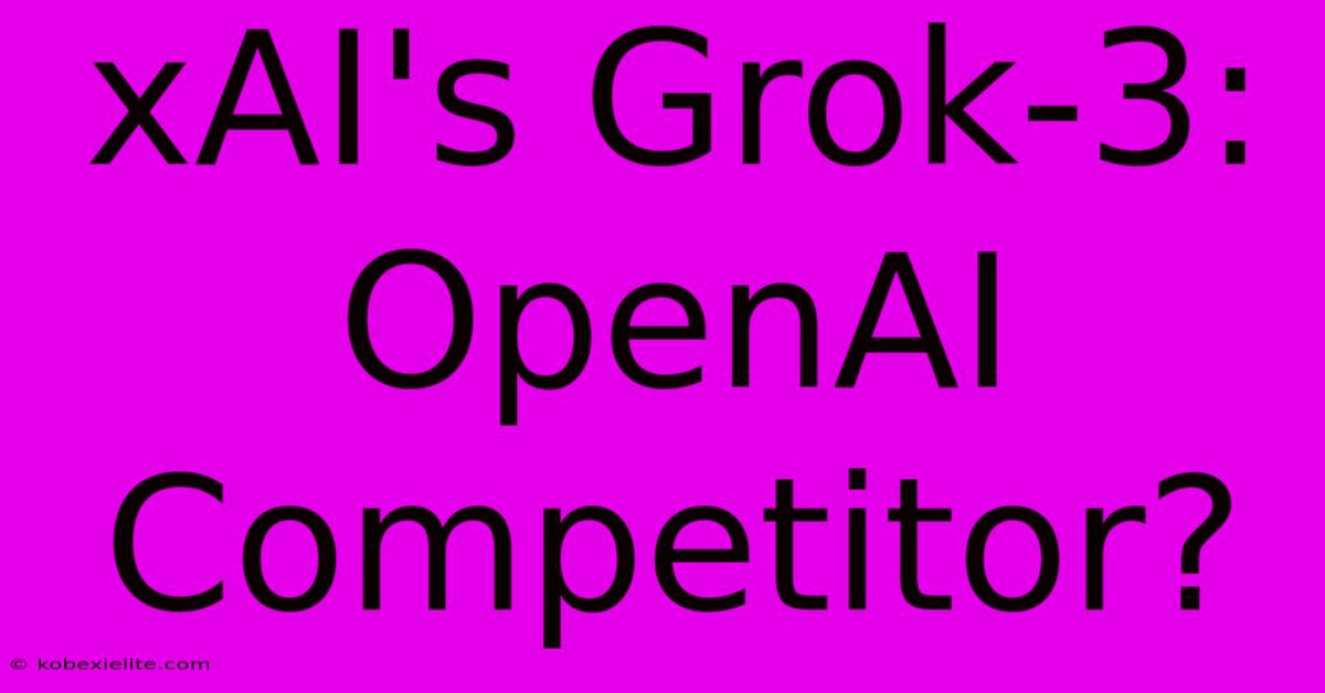 XAI's Grok-3: OpenAI Competitor?