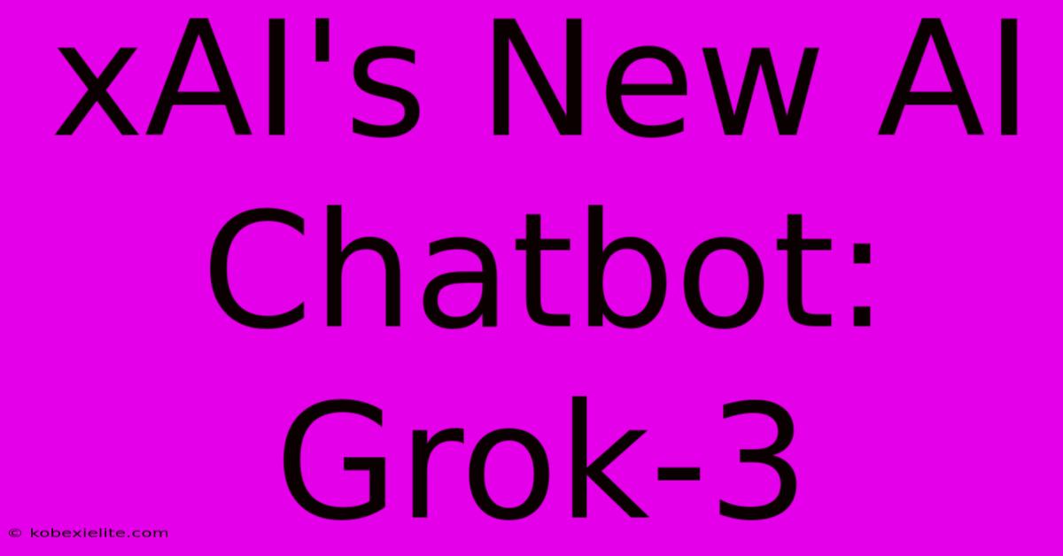 XAI's New AI Chatbot: Grok-3