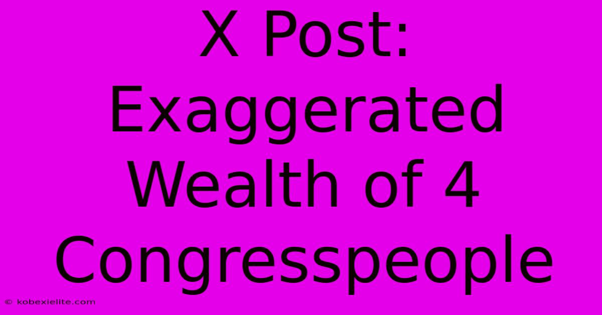 X Post: Exaggerated Wealth Of 4 Congresspeople