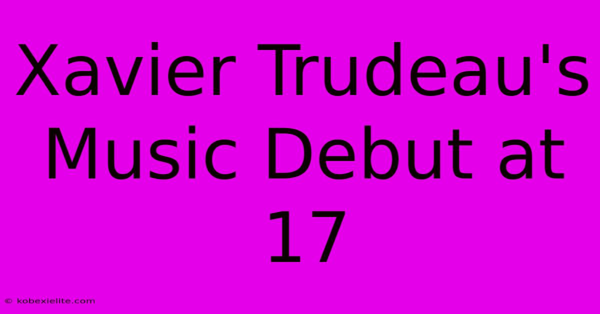 Xavier Trudeau's Music Debut At 17