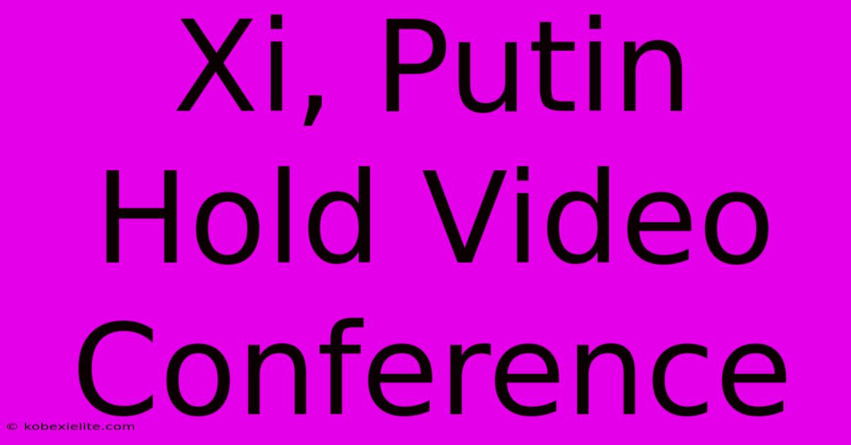 Xi, Putin Hold Video Conference