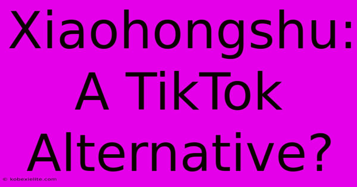 Xiaohongshu: A TikTok Alternative?