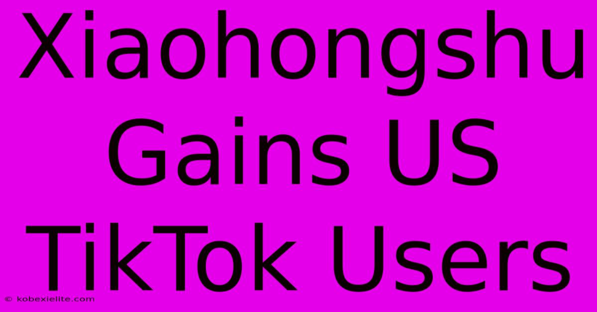 Xiaohongshu Gains US TikTok Users