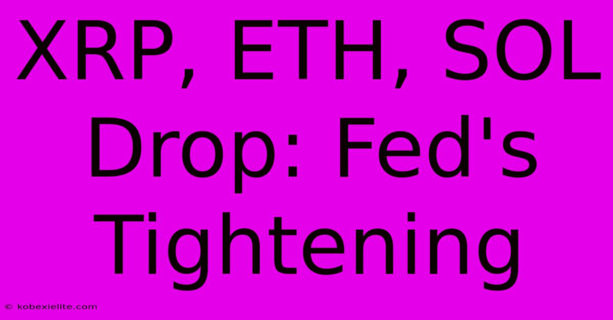 XRP, ETH, SOL Drop: Fed's Tightening