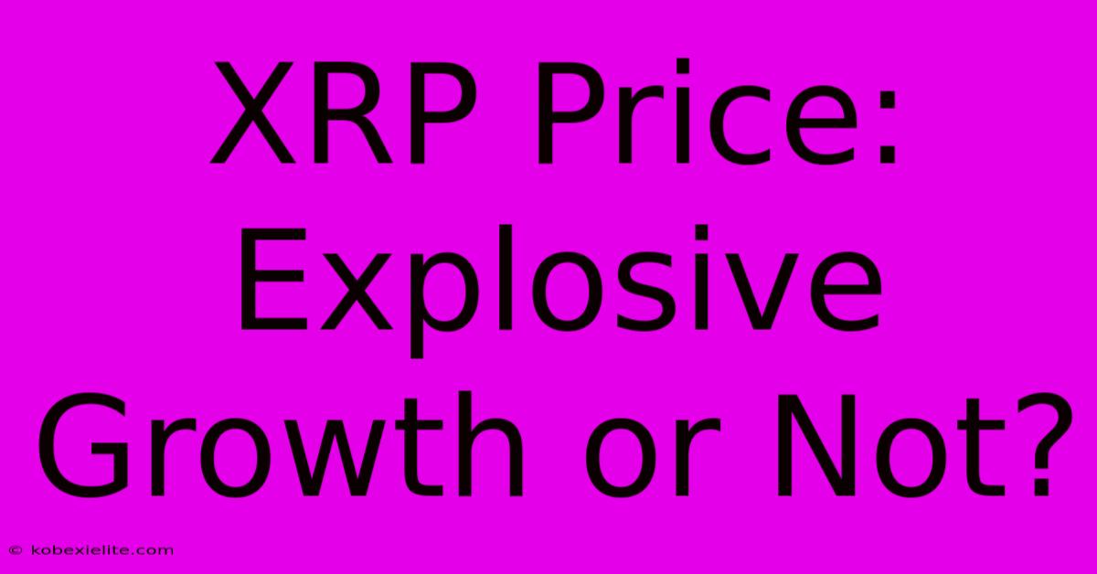 XRP Price: Explosive Growth Or Not?