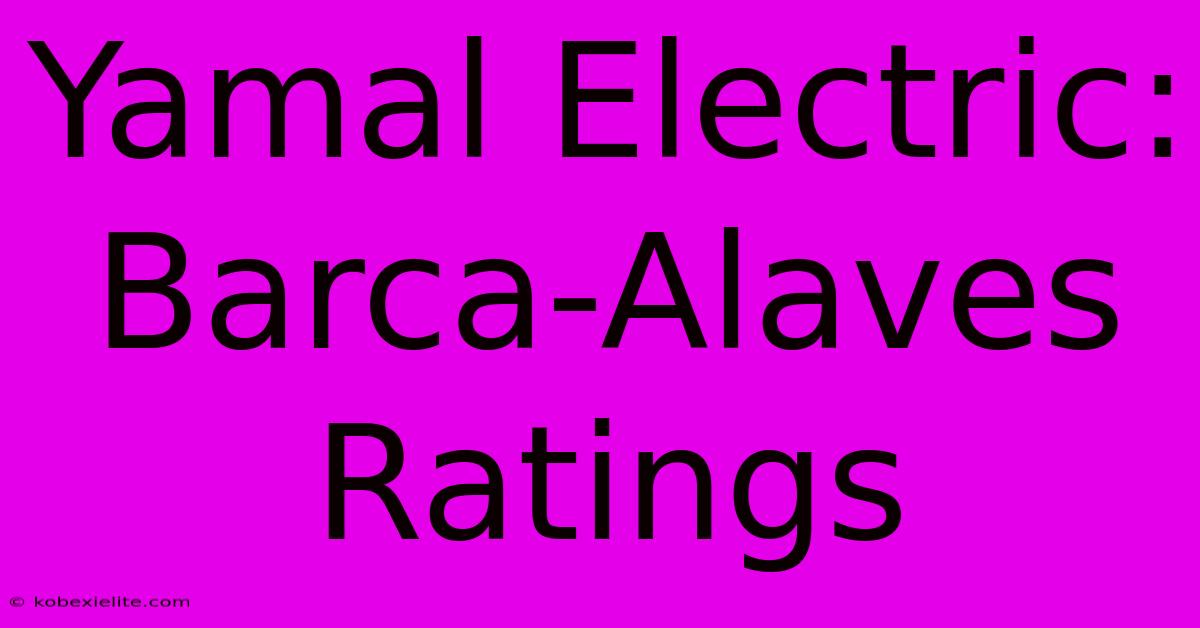 Yamal Electric: Barca-Alaves Ratings