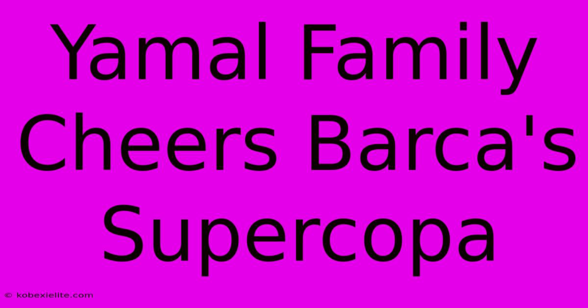 Yamal Family Cheers Barca's Supercopa