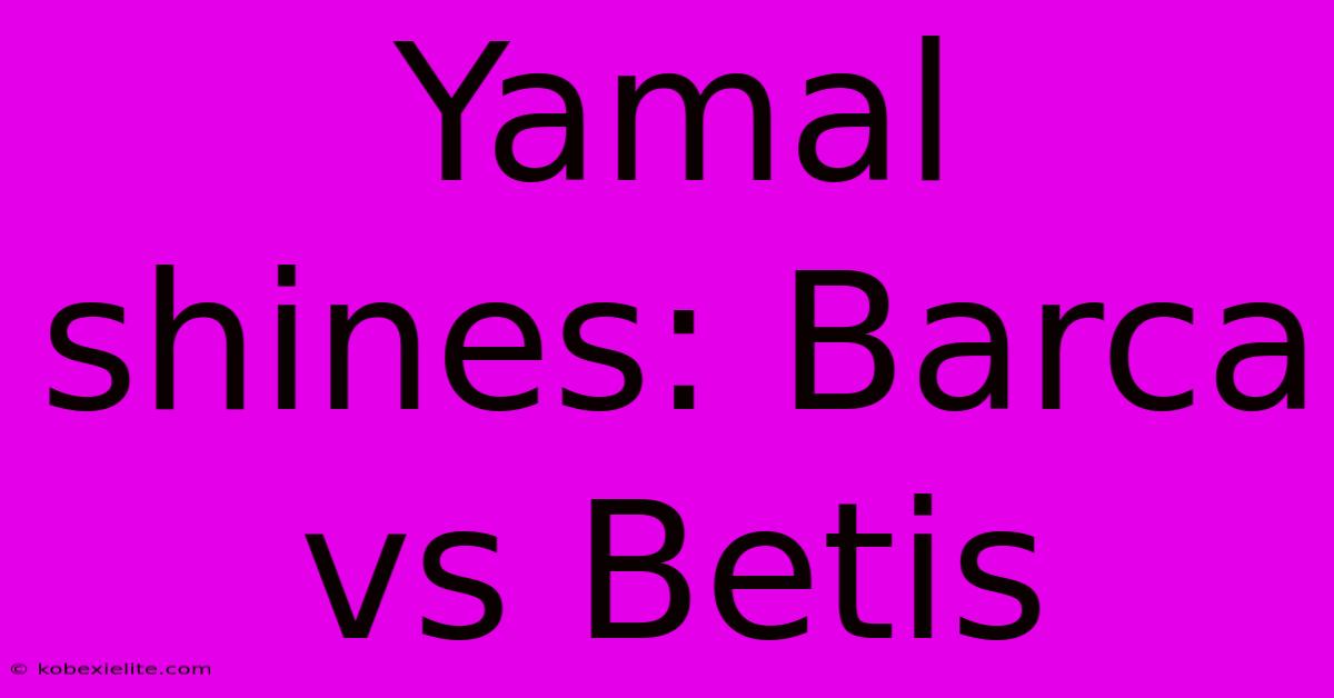 Yamal Shines: Barca Vs Betis