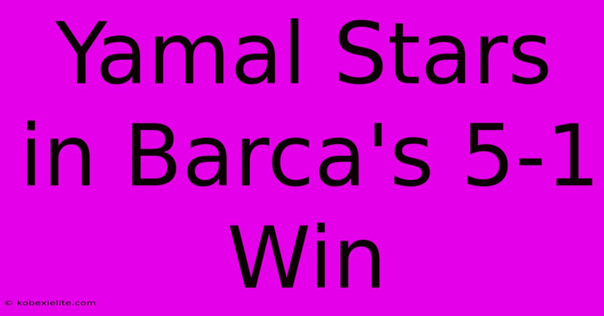 Yamal Stars In Barca's 5-1 Win