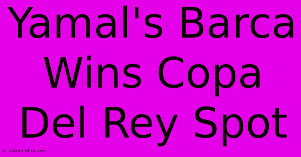 Yamal's Barca Wins Copa Del Rey Spot