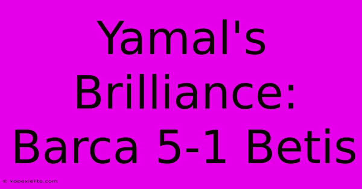 Yamal's Brilliance: Barca 5-1 Betis