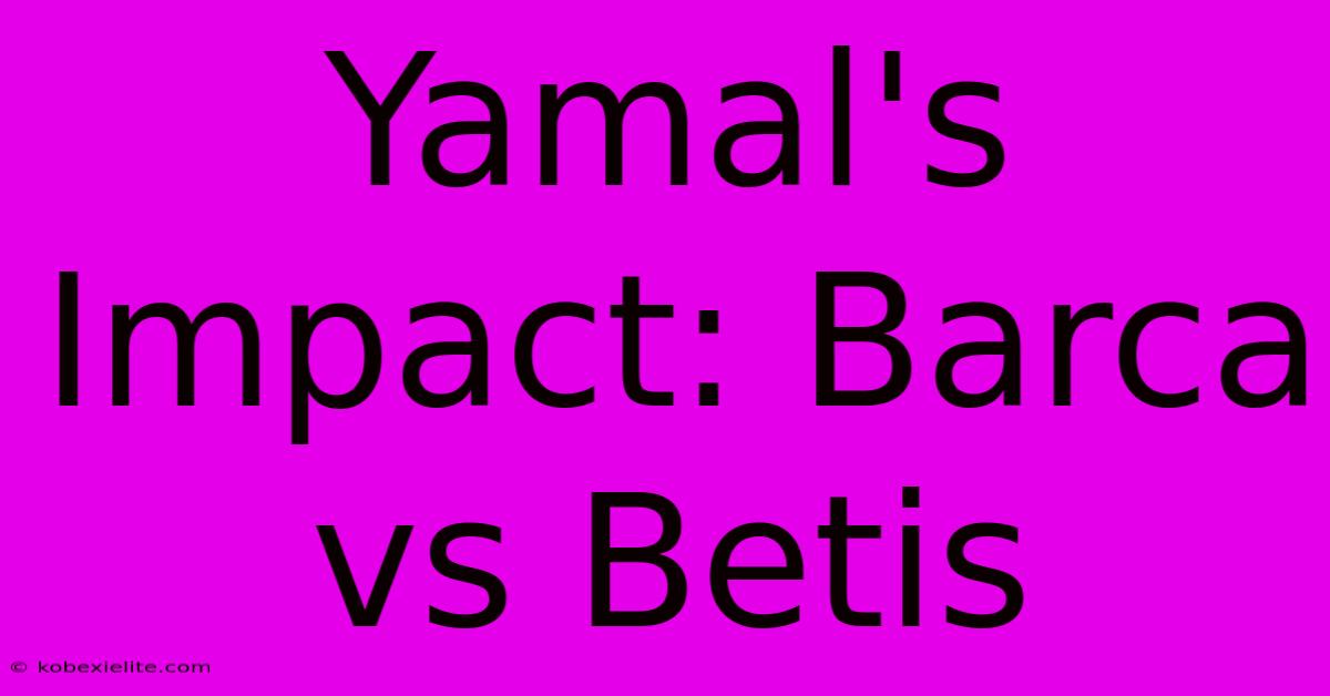 Yamal's Impact: Barca Vs Betis