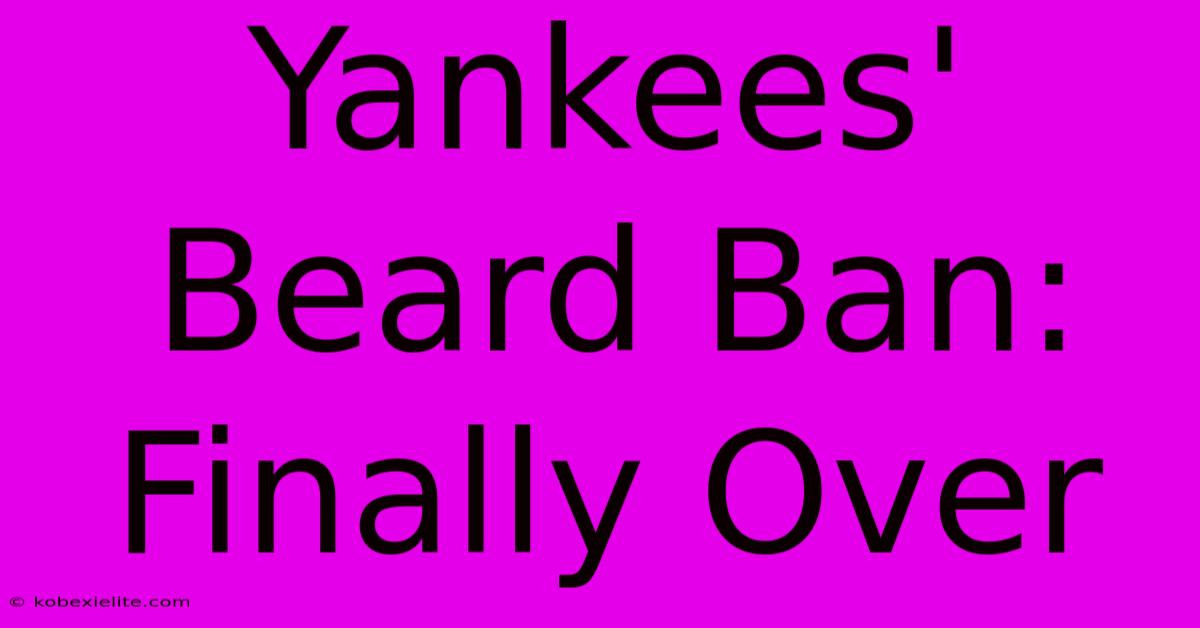 Yankees' Beard Ban: Finally Over