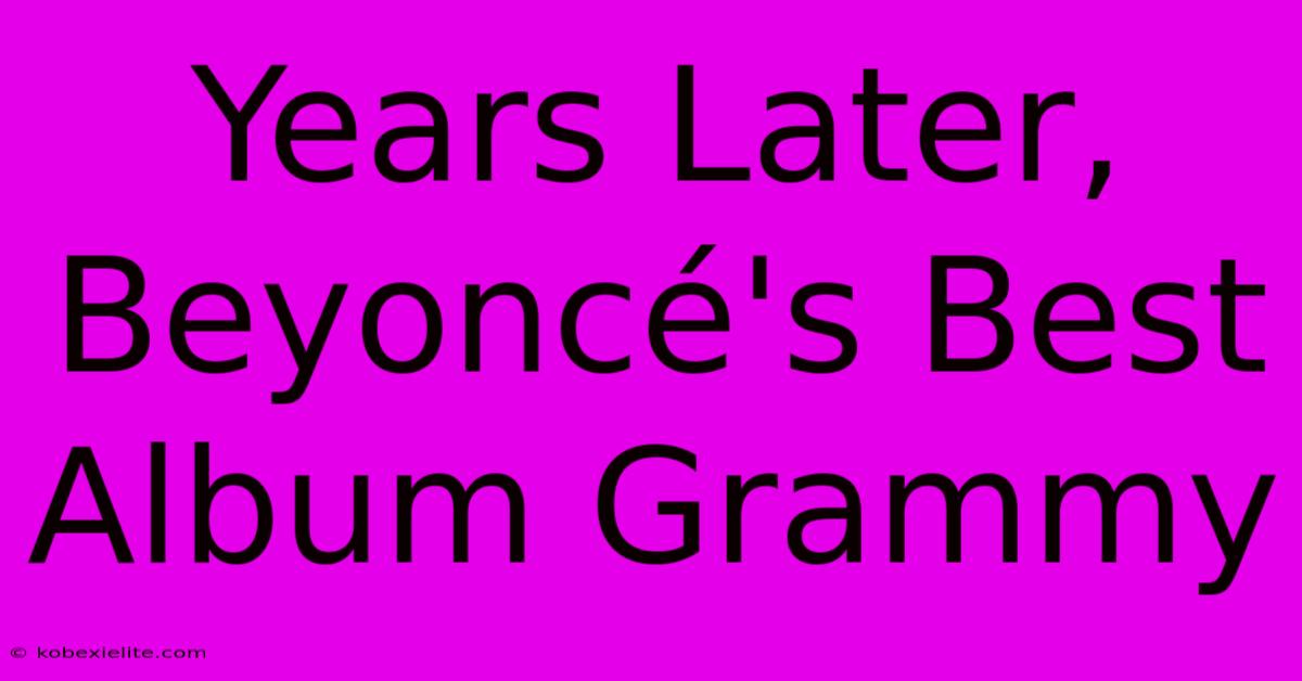 Years Later, Beyoncé's Best Album Grammy