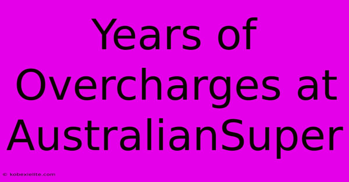 Years Of Overcharges At AustralianSuper