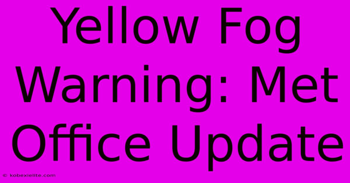 Yellow Fog Warning: Met Office Update