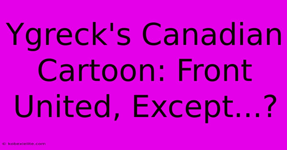 Ygreck's Canadian Cartoon: Front United, Except...?