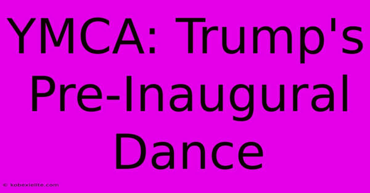 YMCA: Trump's Pre-Inaugural Dance