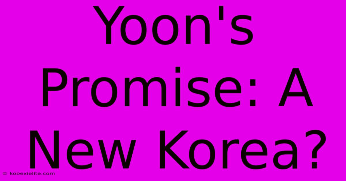 Yoon's Promise: A New Korea? Yoon's Promise: A New Korea?