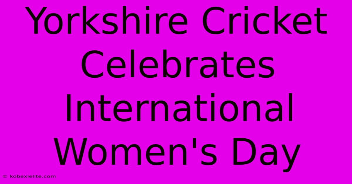 Yorkshire Cricket Celebrates International Women's Day