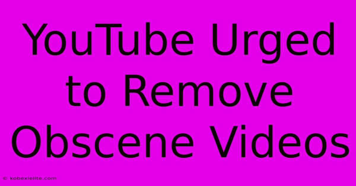 YouTube Urged To Remove Obscene Videos