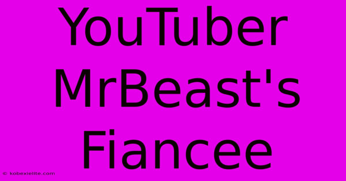 YouTuber MrBeast's Fiancee