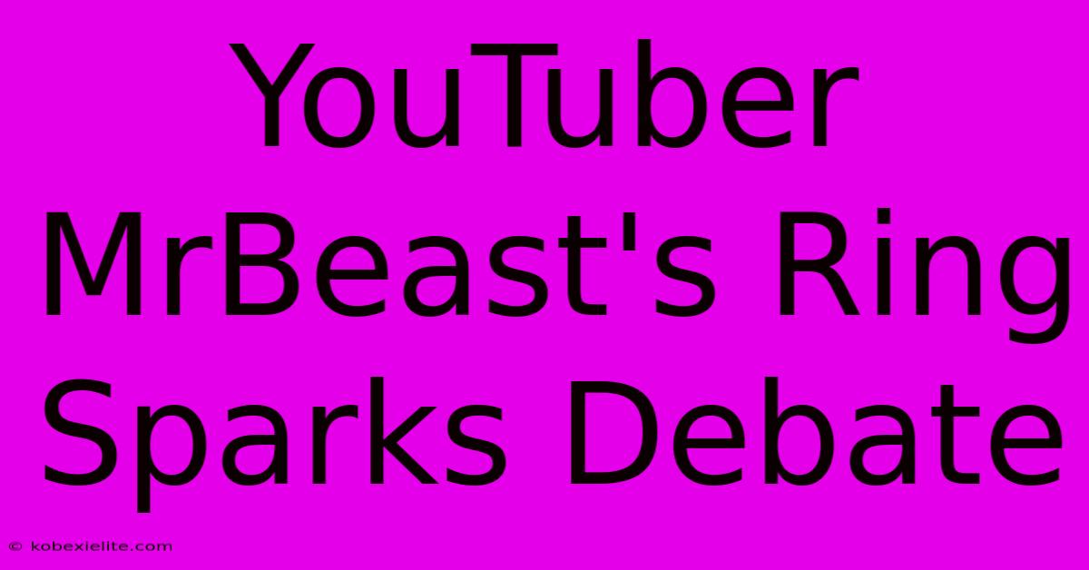 YouTuber MrBeast's Ring Sparks Debate