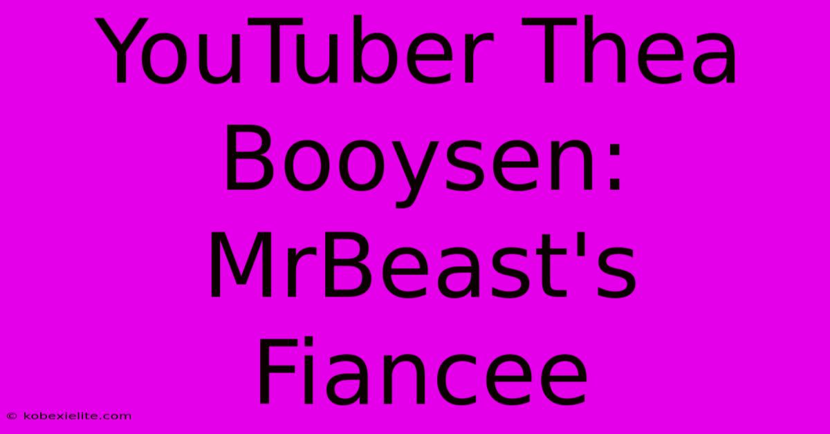 YouTuber Thea Booysen: MrBeast's Fiancee