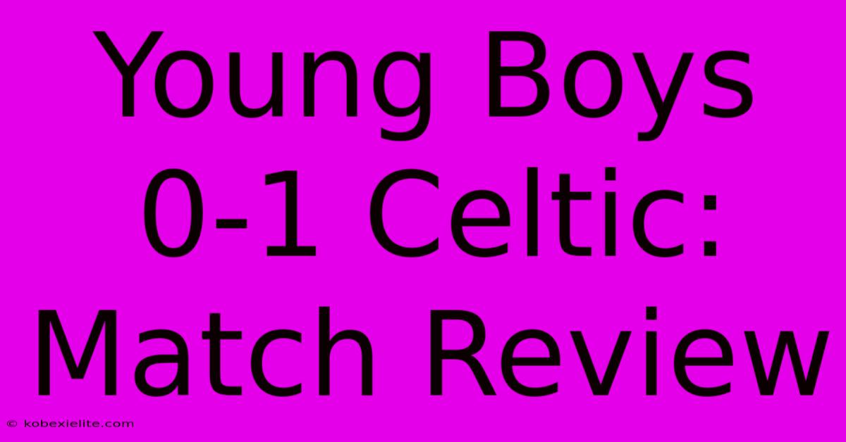 Young Boys 0-1 Celtic: Match Review