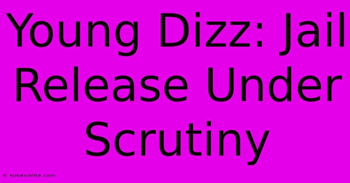 Young Dizz: Jail Release Under Scrutiny