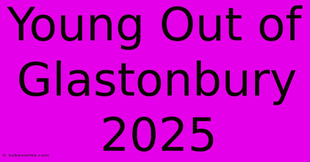 Young Out Of Glastonbury 2025