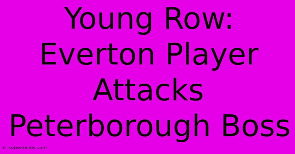 Young Row: Everton Player Attacks Peterborough Boss