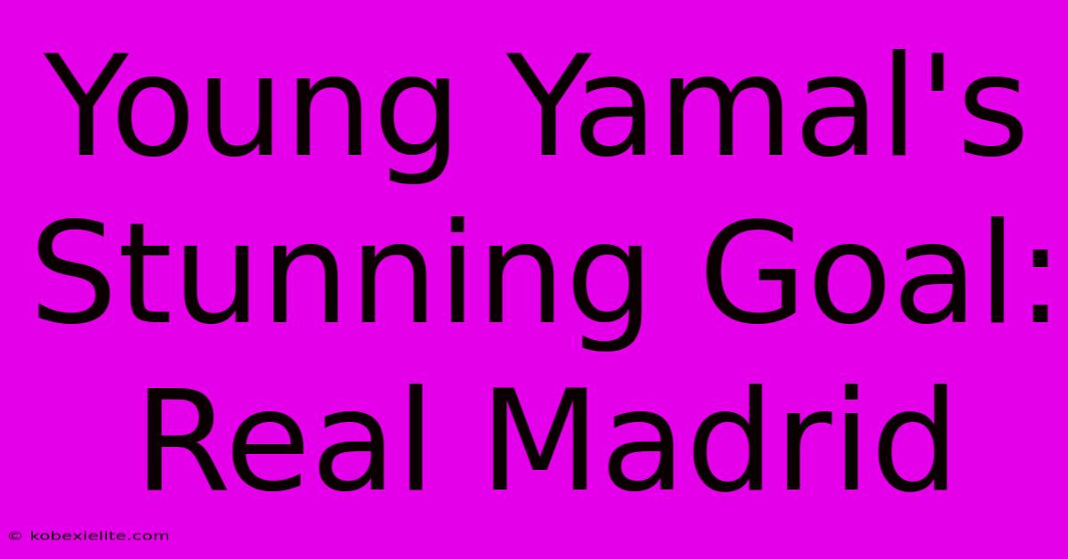 Young Yamal's Stunning Goal: Real Madrid