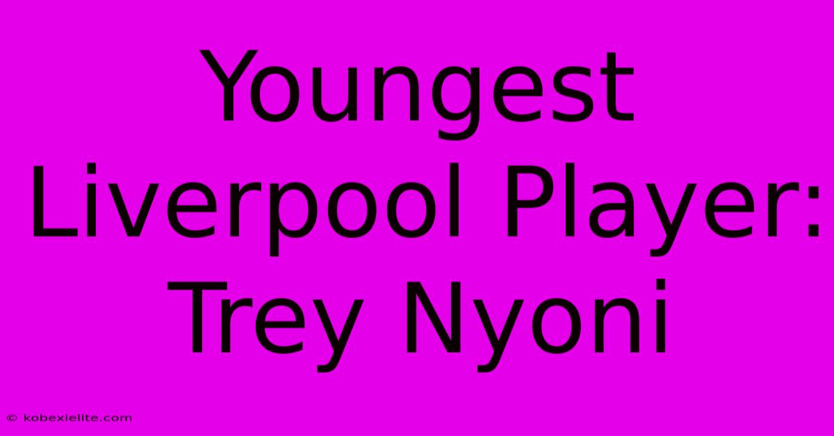 Youngest Liverpool Player: Trey Nyoni