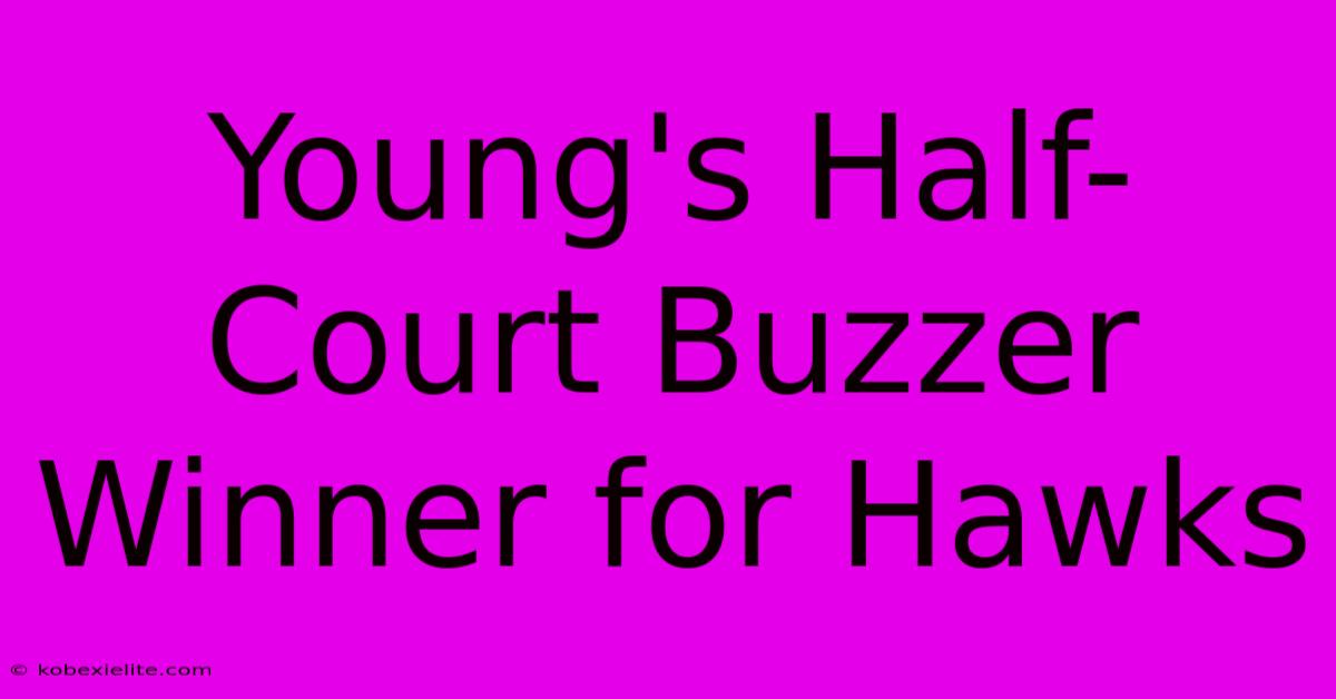 Young's Half-Court Buzzer Winner For Hawks