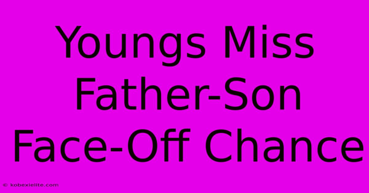 Youngs Miss Father-Son Face-Off Chance