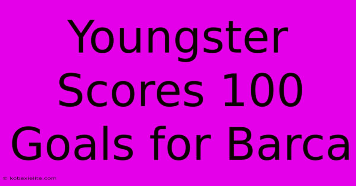 Youngster Scores 100 Goals For Barca