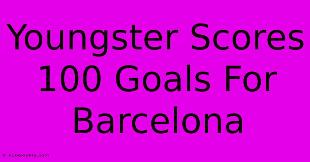 Youngster Scores 100 Goals For Barcelona