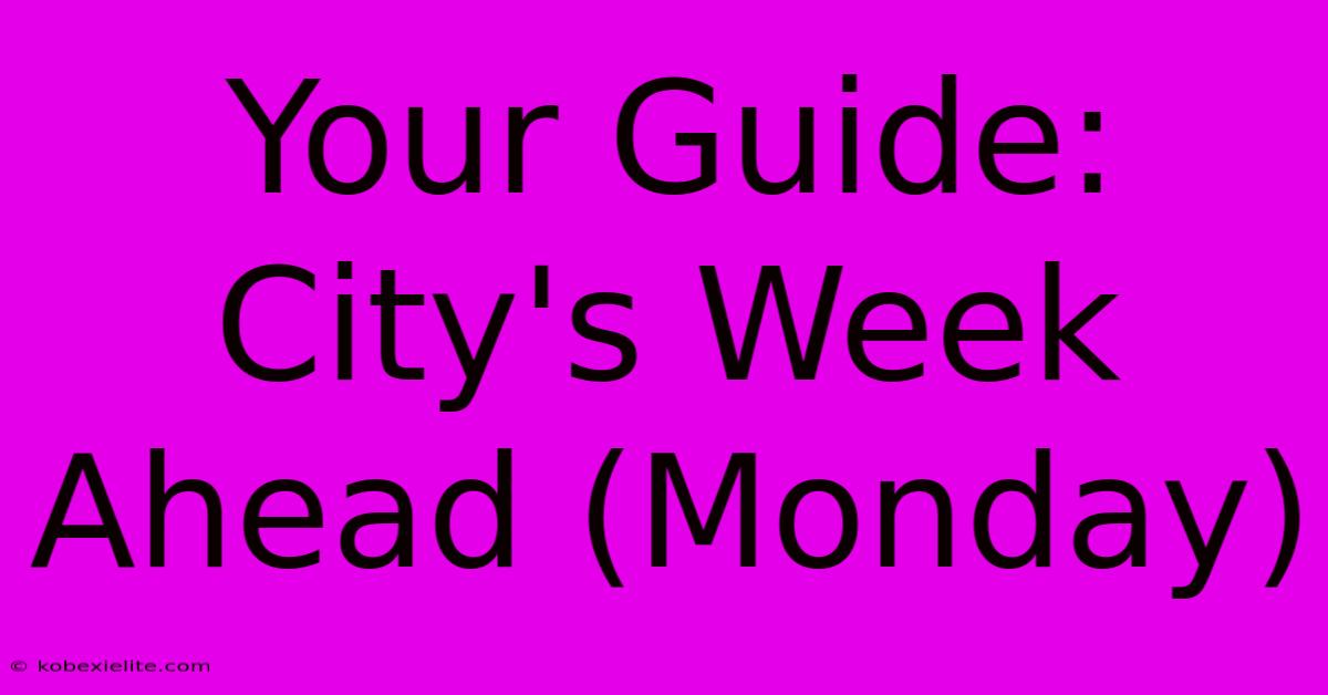 Your Guide: City's Week Ahead (Monday)