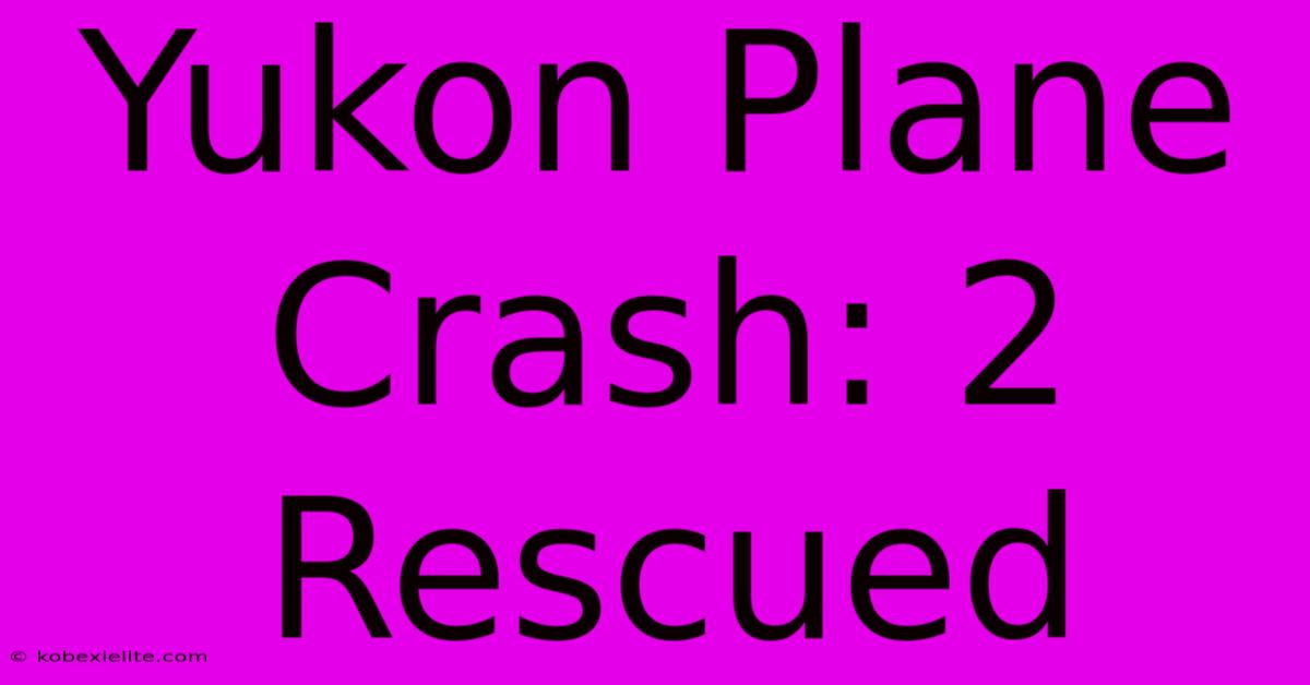 Yukon Plane Crash: 2 Rescued