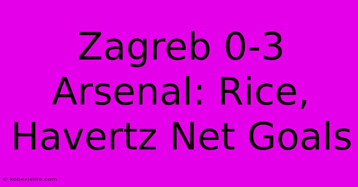 Zagreb 0-3 Arsenal: Rice, Havertz Net Goals