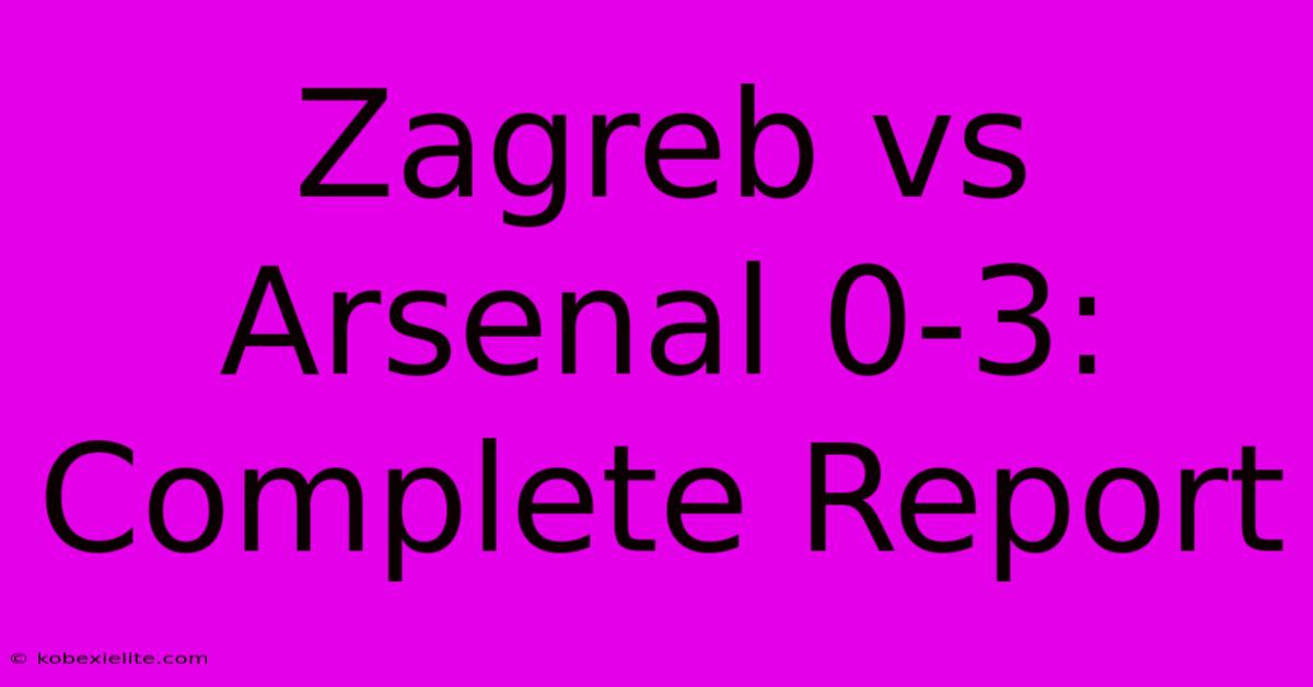 Zagreb Vs Arsenal 0-3: Complete Report