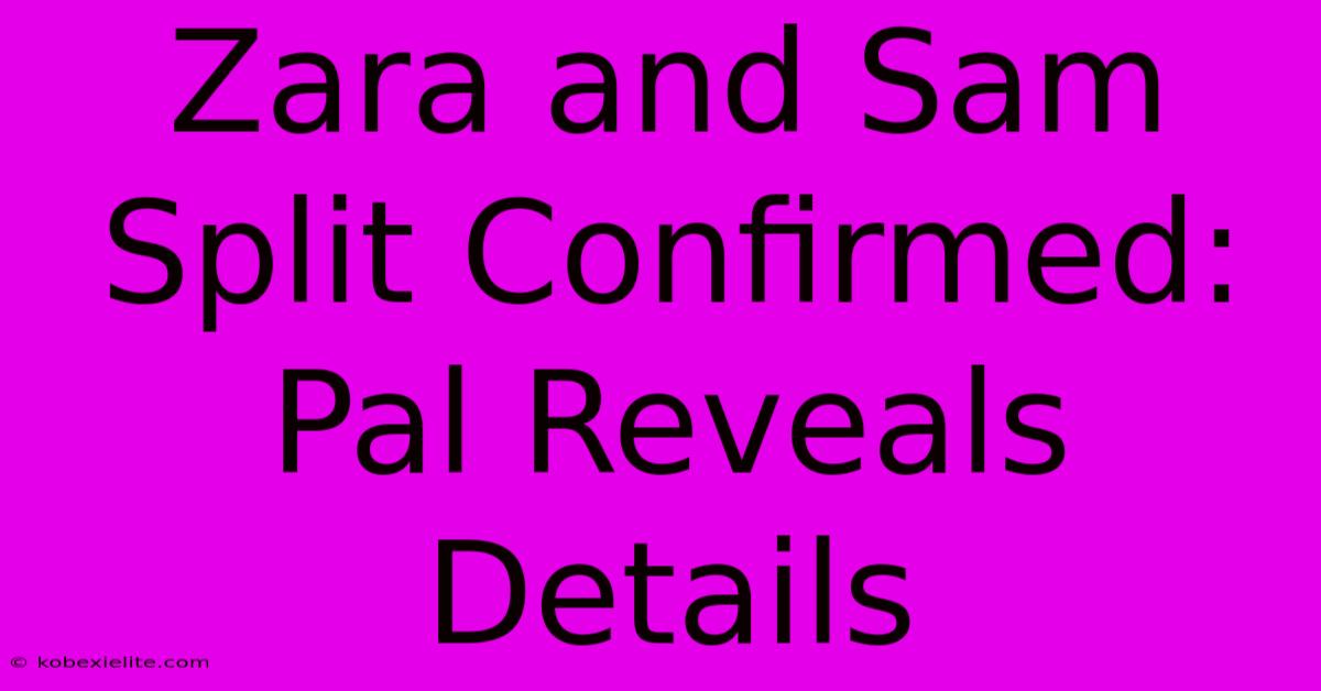 Zara And Sam Split Confirmed: Pal Reveals Details