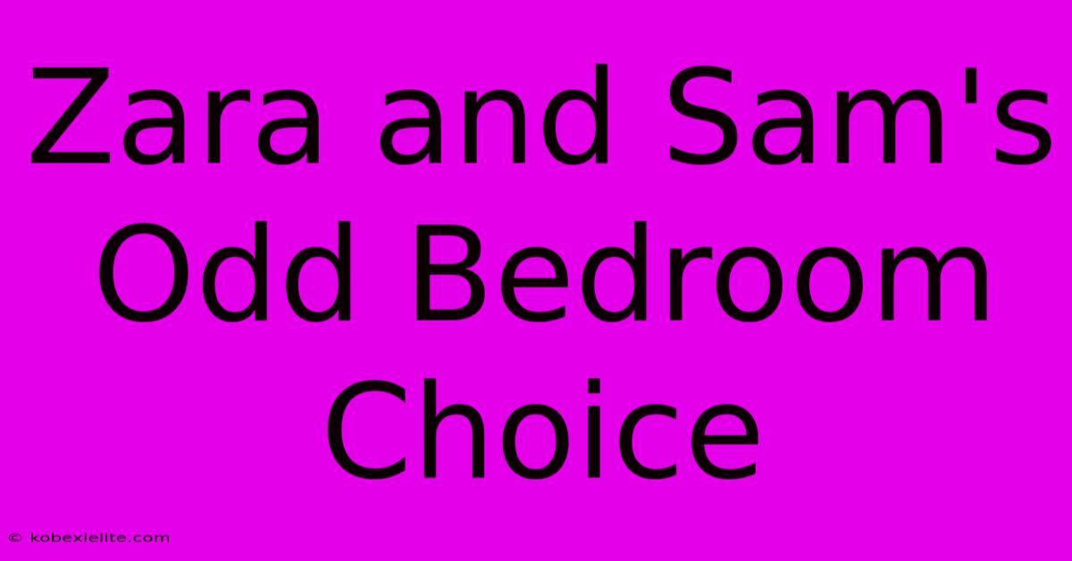 Zara And Sam's Odd Bedroom Choice