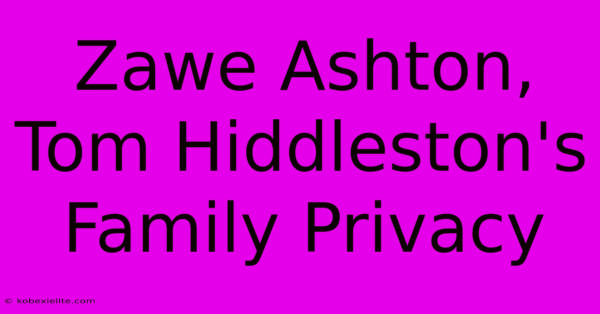 Zawe Ashton, Tom Hiddleston's Family Privacy